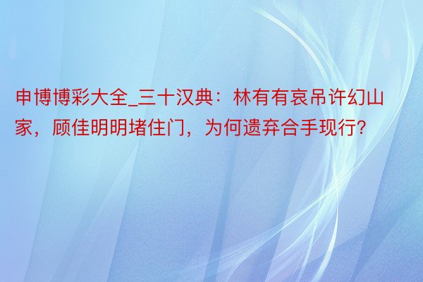 申博博彩大全_三十汉典：林有有哀吊许幻山家，顾佳明明堵住门，为何遗弃合手现行？