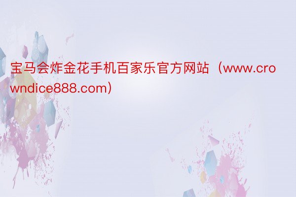 宝马会炸金花手机百家乐官方网站（www.crowndice888.com）