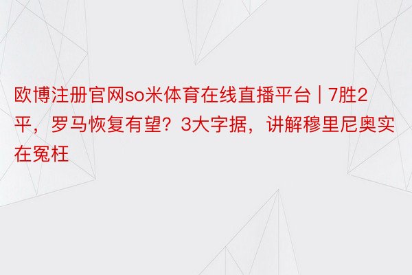 欧博注册官网so米体育在线直播平台 | 7胜2平，罗马恢复有望？3大字据，讲解穆里尼奥实在冤枉