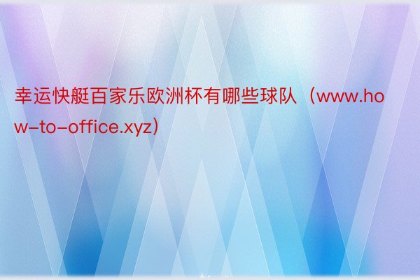 幸运快艇百家乐欧洲杯有哪些球队（www.how-to-office.xyz）