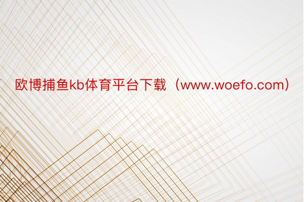 欧博捕鱼kb体育平台下载（www.woefo.com）