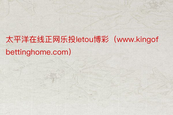 太平洋在线正网乐投letou博彩（www.kingofbettinghome.com）