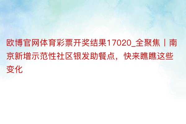欧博官网体育彩票开奖结果17020_全聚焦丨南京新增示范性社区银发助餐点，快来瞧瞧这些变化