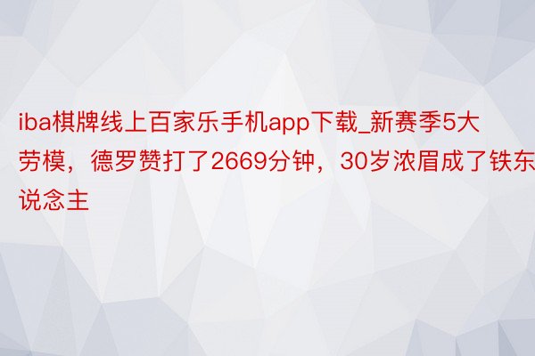 iba棋牌线上百家乐手机app下载_新赛季5大劳模，德罗赞打了2669分钟，30岁浓眉成了铁东说念主