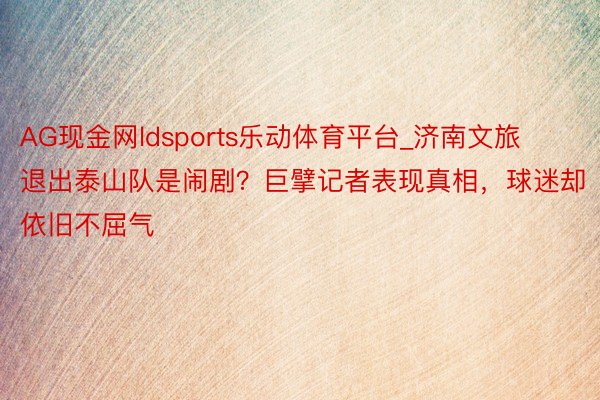 AG现金网ldsports乐动体育平台_济南文旅退出泰山队是闹剧？巨擘记者表现真相，球迷却依旧不屈气