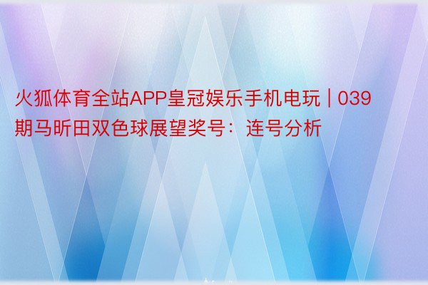 火狐体育全站APP皇冠娱乐手机电玩 | 039期马昕田双色球展望奖号：连号分析