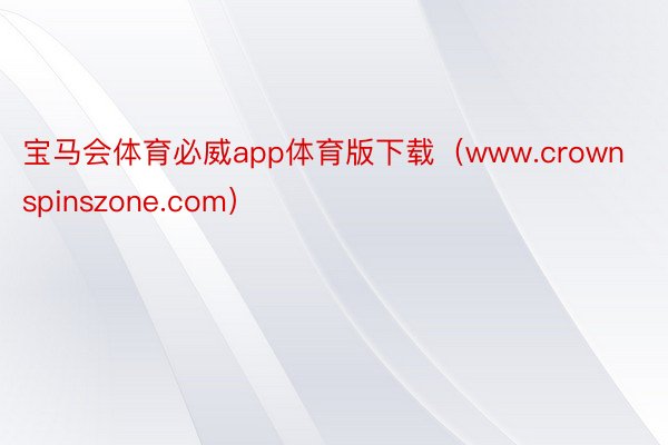 宝马会体育必威app体育版下载(www.crownspinszone.com)