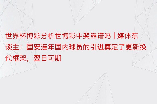 世界杯博彩分析世博彩中奖靠谱吗 | 媒体东谈主：国安连年国内球员的引进奠定了更新换代框架，翌日可期