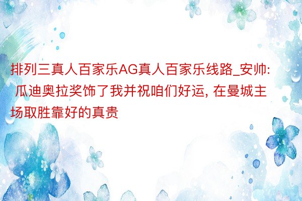 排列三真人百家乐AG真人百家乐线路_安帅: 瓜迪奥拉奖饰了我并祝咱们好运, 在曼城主场取胜靠好的真贵