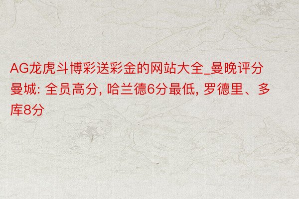 AG龙虎斗博彩送彩金的网站大全_曼晚评分曼城: 全员高分, 哈兰德6分最低, 罗德里、多库8分