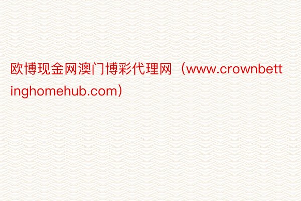 欧博现金网澳门博彩代理网（www.crownbettinghomehub.com）