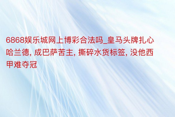 6868娱乐城网上博彩合法吗_皇马头牌扎心哈兰德, 成巴萨苦主, 撕碎水货标签, 没他西甲难夺冠