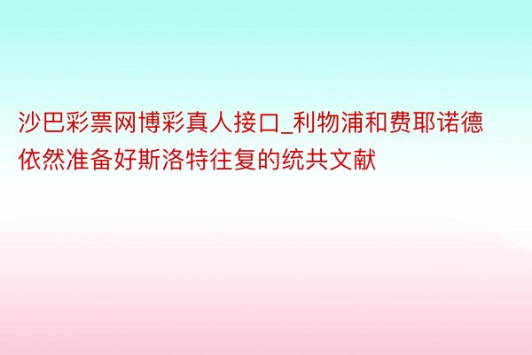 沙巴彩票网博彩真人接口_利物浦和费耶诺德依然准备好斯洛特往复的统共文献