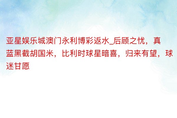 亚星娱乐城澳门永利博彩返水_后顾之忧，真蓝黑截胡国米，比利时球星暗喜，归来有望，球迷甘愿