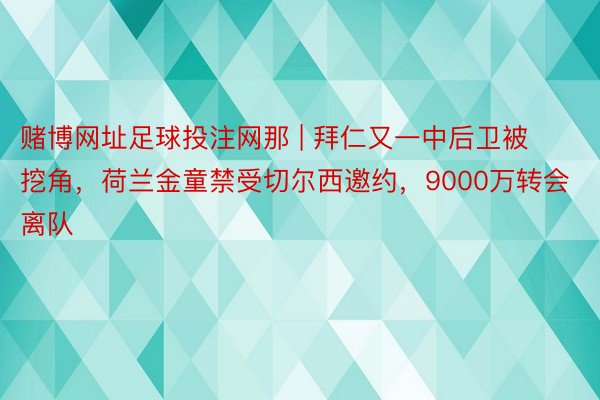 赌博网址足球投注网那 | 拜仁又一中后卫被挖角，荷兰金童禁受切尔西邀约，9000万转会离队