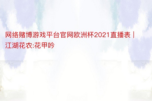 网络赌博游戏平台官网欧洲杯2021直播表 | 江湖花农:花甲吟