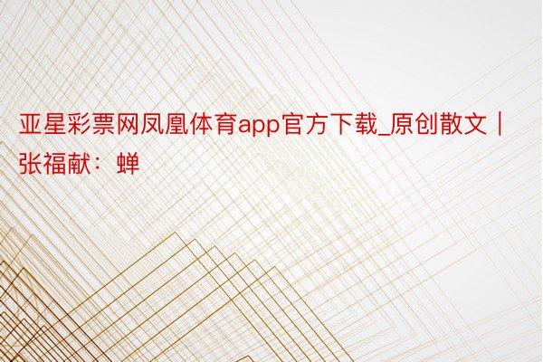 亚星彩票网凤凰体育app官方下载_原创散文｜张福献：蝉