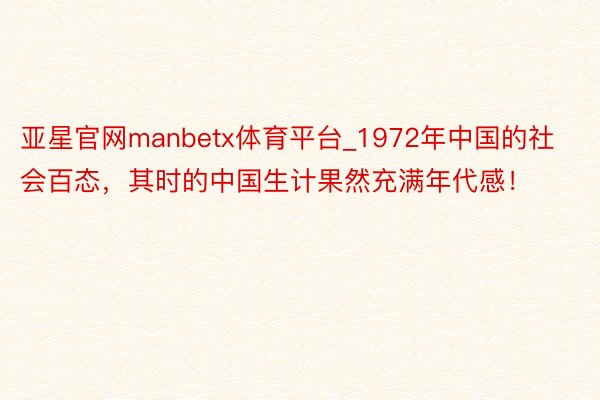 亚星官网manbetx体育平台_1972年中国的社会百态,其时的中国生计果然充满年代感!