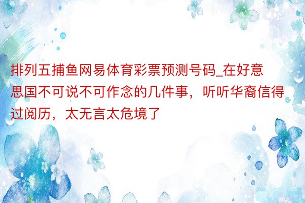 排列五捕鱼网易体育彩票预测号码_在好意思国不可说不可作念的几件事，听听华裔信得过阅历，太无言太危境了