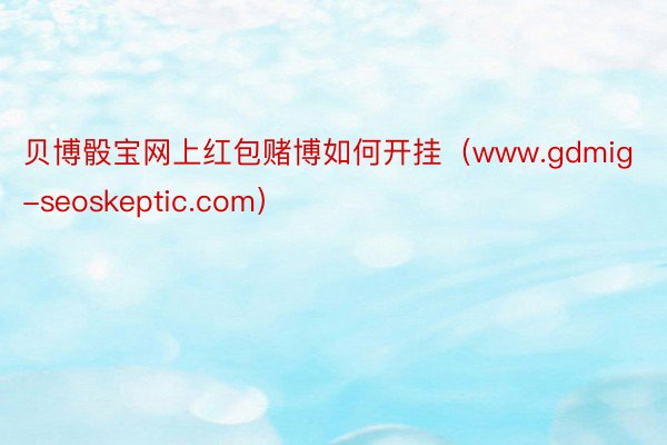 贝博骰宝网上红包赌博如何开挂（www.gdmig-seoskeptic.com）