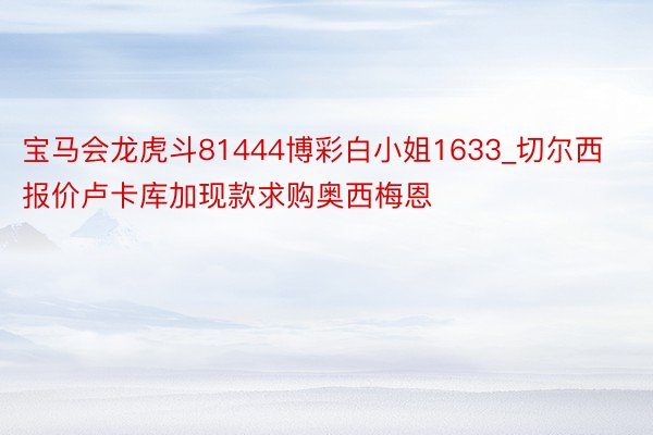 宝马会龙虎斗81444博彩白小姐1633_切尔西报价卢卡库加现款求购奥西梅恩