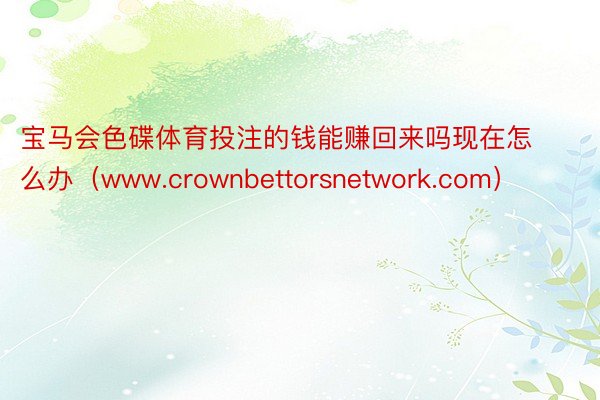 宝马会色碟体育投注的钱能赚回来吗现在怎么办（www.crownbettorsnetwork.com）