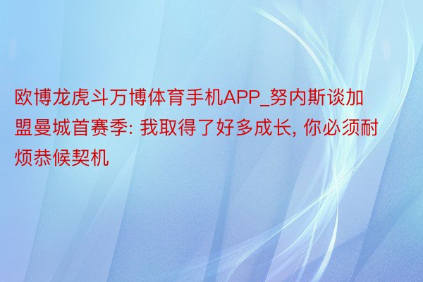 欧博龙虎斗万博体育手机APP_努内斯谈加盟曼城首赛季: 我取得了好多成长， 你必须耐烦恭候契机