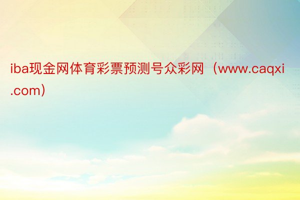 iba现金网体育彩票预测号众彩网（www.caqxi.com）