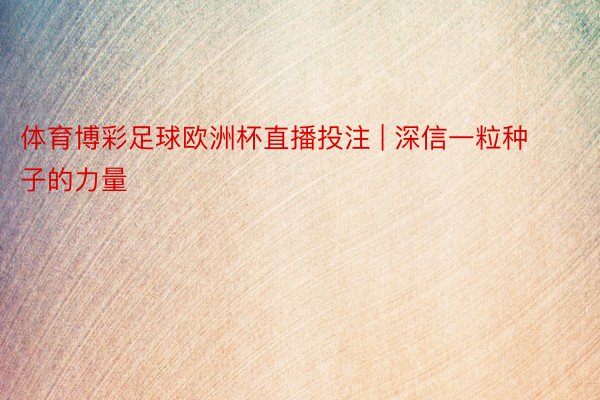 体育博彩足球欧洲杯直播投注 | 深信一粒种子的力量