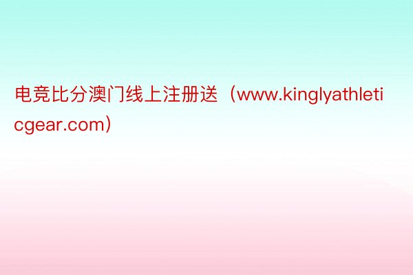电竞比分澳门线上注册送（www.kinglyathleticgear.com）