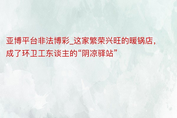 亚博平台非法博彩_这家繁荣兴旺的暖锅店，成了环卫工东谈主的“阴凉驿站”
