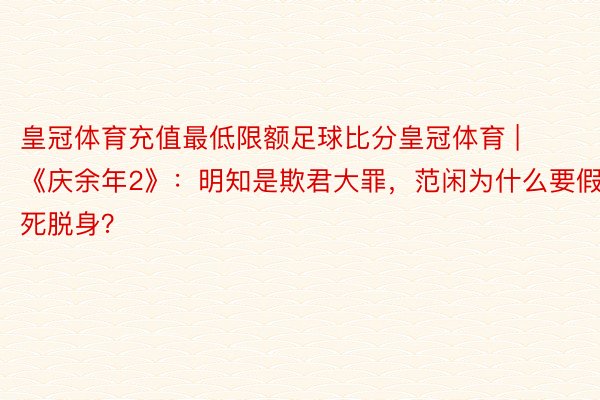 皇冠体育充值最低限额足球比分皇冠体育 | 《庆余年2》：明知是欺君大罪，范闲为什么要假死脱身？