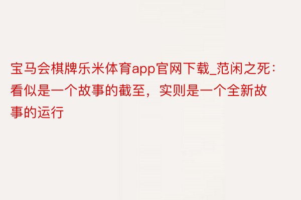 宝马会棋牌乐米体育app官网下载_范闲之死：看似是一个故事的截至，实则是一个全新故事的运行