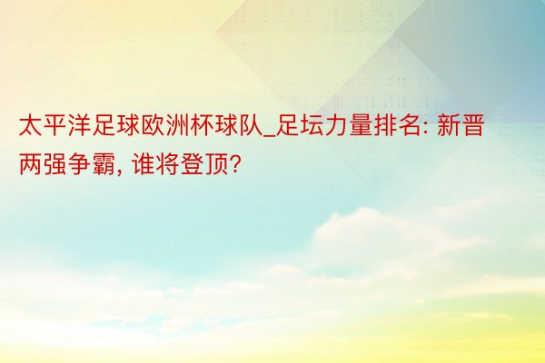太平洋足球欧洲杯球队_足坛力量排名: 新晋两强争霸, 谁将登顶?