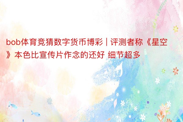 bob体育竞猜数字货币博彩 | 评测者称《星空》本色比宣传片作念的还好 细节超多