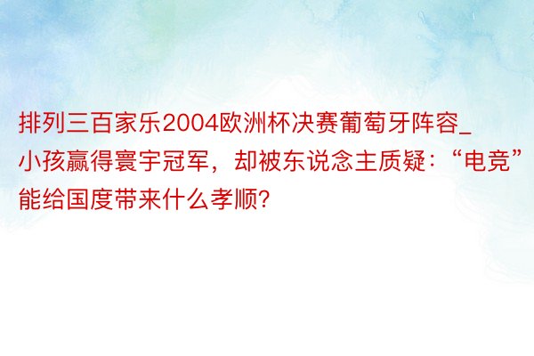 排列三百家乐2004欧洲杯决赛葡萄牙阵容_小孩赢得寰宇冠军，却被东说念主质疑：“电竞”能给国度带来什么孝顺？
