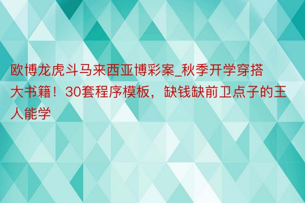 欧博龙虎斗马来西亚博彩案_秋季开学穿搭大书籍！30套程序模板，缺钱缺前卫点子的王人能学