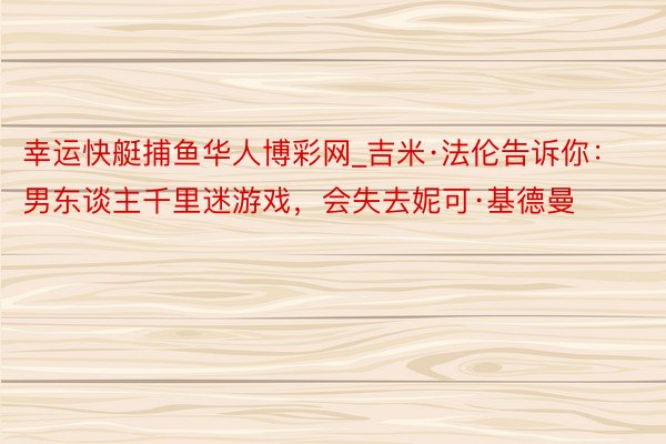 幸运快艇捕鱼华人博彩网_吉米·法伦告诉你：男东谈主千里迷游戏，会失去妮可·基德曼