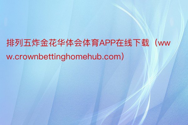 排列五炸金花华体会体育APP在线下载（www.crownbettinghomehub.com）