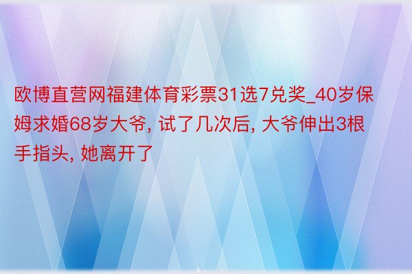 欧博直营网福建体育彩票31选7兑奖_40岁保姆求婚68岁大爷, 试了几次后, 大爷伸出3根手指头, 她离开了