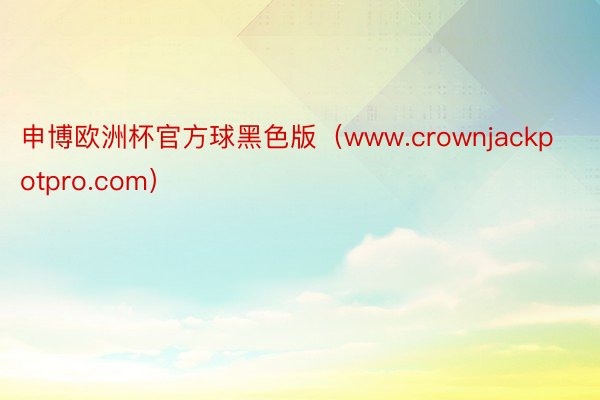 申博欧洲杯官方球黑色版（www.crownjackpotpro.com）
