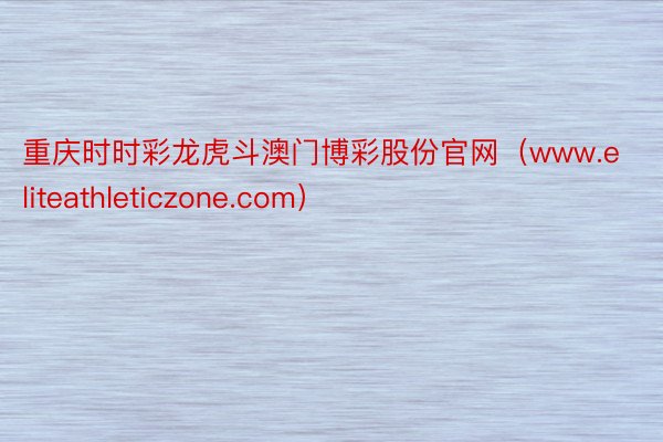 重庆时时彩龙虎斗澳门博彩股份官网（www.eliteathleticzone.com）
