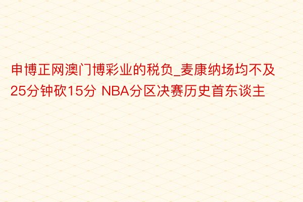 申博正网澳门博彩业的税负_麦康纳场均不及25分钟砍15分 NBA分区决赛历史首东谈主