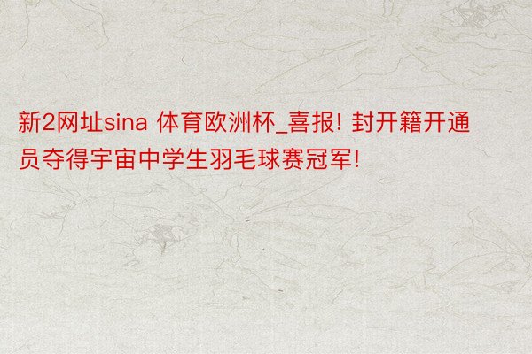 新2网址sina 体育欧洲杯_喜报! 封开籍开通员夺得宇宙中学生羽毛球赛冠军!