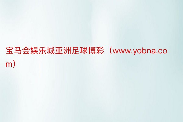 宝马会娱乐城亚洲足球博彩（www.yobna.com）
