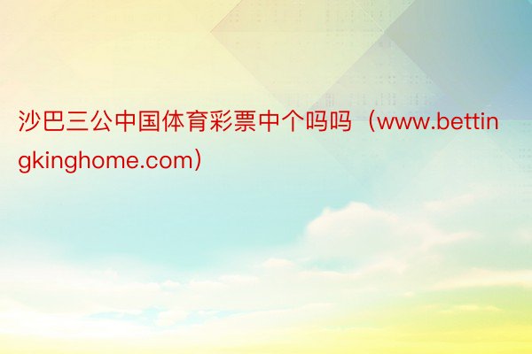 沙巴三公中国体育彩票中个吗吗（www.bettingkinghome.com）