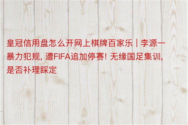 皇冠信用盘怎么开网上棋牌百家乐 | 李源一暴力犯规, 遭FIFA追加停赛! 无缘国足集训, 是否补理睬定