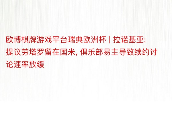 欧博棋牌游戏平台瑞典欧洲杯 | 拉诺基亚: 提议劳塔罗留在国米, 俱乐部易主导致续约讨论速率放缓