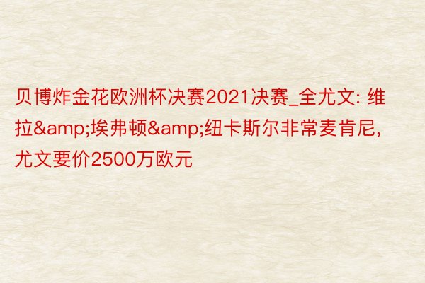 贝博炸金花欧洲杯决赛2021决赛_全尤文: 维拉&埃弗顿&纽卡斯尔非常麦肯尼, 尤文要价2500万欧元