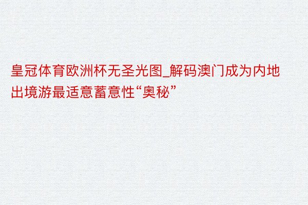 皇冠体育欧洲杯无圣光图_解码澳门成为内地出境游最适意蓄意性“奥秘”